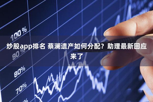 炒股app排名 蔡澜遗产如何分配？助理最新回应来了