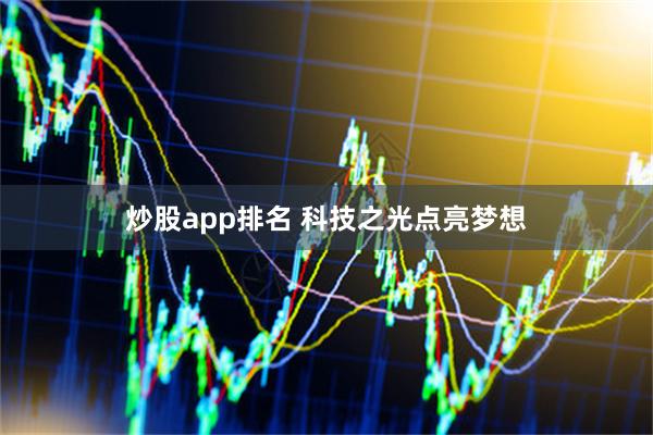 炒股app排名 科技之光点亮梦想