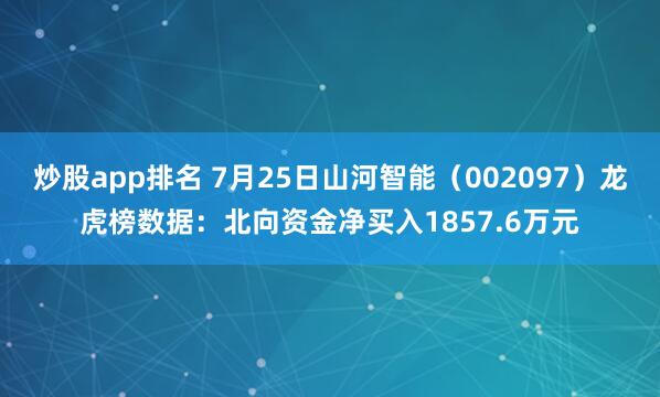 炒股app排名 7月25日山河智能（002097）龙虎榜数据：北向资金净买入1857.6万元