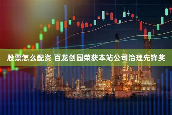 股票怎么配资 百龙创园荣获本站公司治理先锋奖