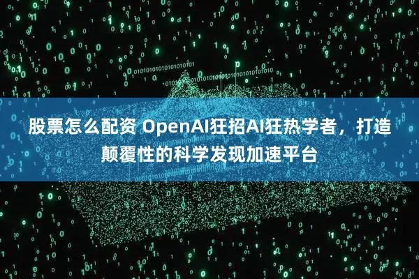股票怎么配资 OpenAI狂招AI狂热学者，打造颠覆性的科学发现加速平台