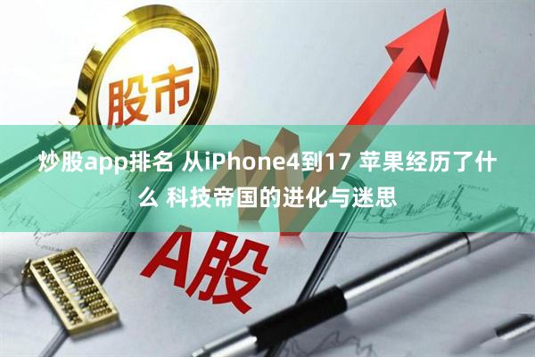 炒股app排名 从iPhone4到17 苹果经历了什么 科技帝国的进化与迷思