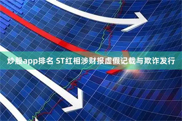 炒股app排名 ST红相涉财报虚假记载与欺诈发行