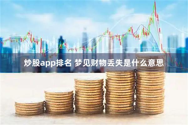 炒股app排名 梦见财物丢失是什么意思
