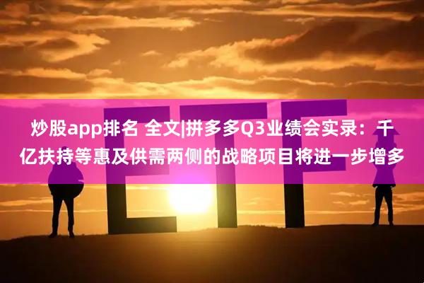 炒股app排名 全文|拼多多Q3业绩会实录:千亿扶持等惠及供需两侧的战略项目将进一步增多